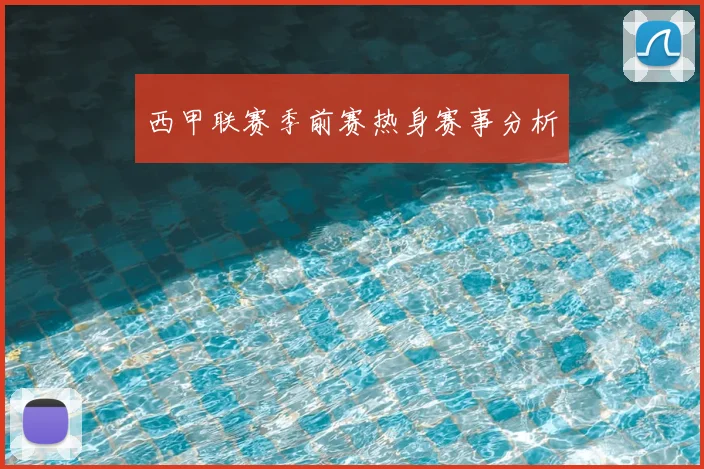 西甲联赛季前赛热身赛事分析