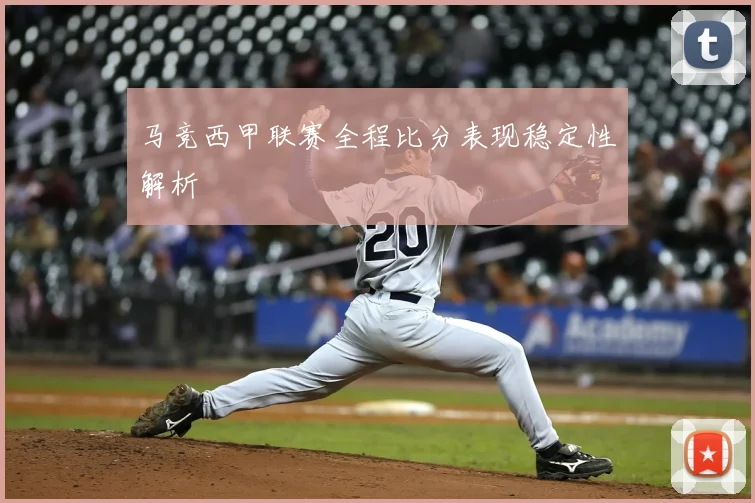 马竞西甲联赛全程比分表现稳定性解析