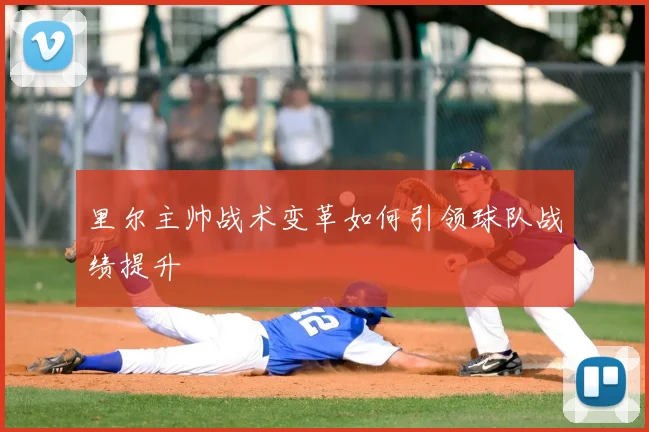 里尔主帅战术变革如何引领球队战绩提升